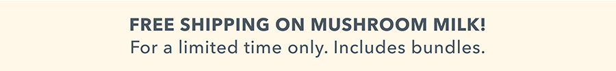 FREE SHIPPING ON MUSHROOM MILK!