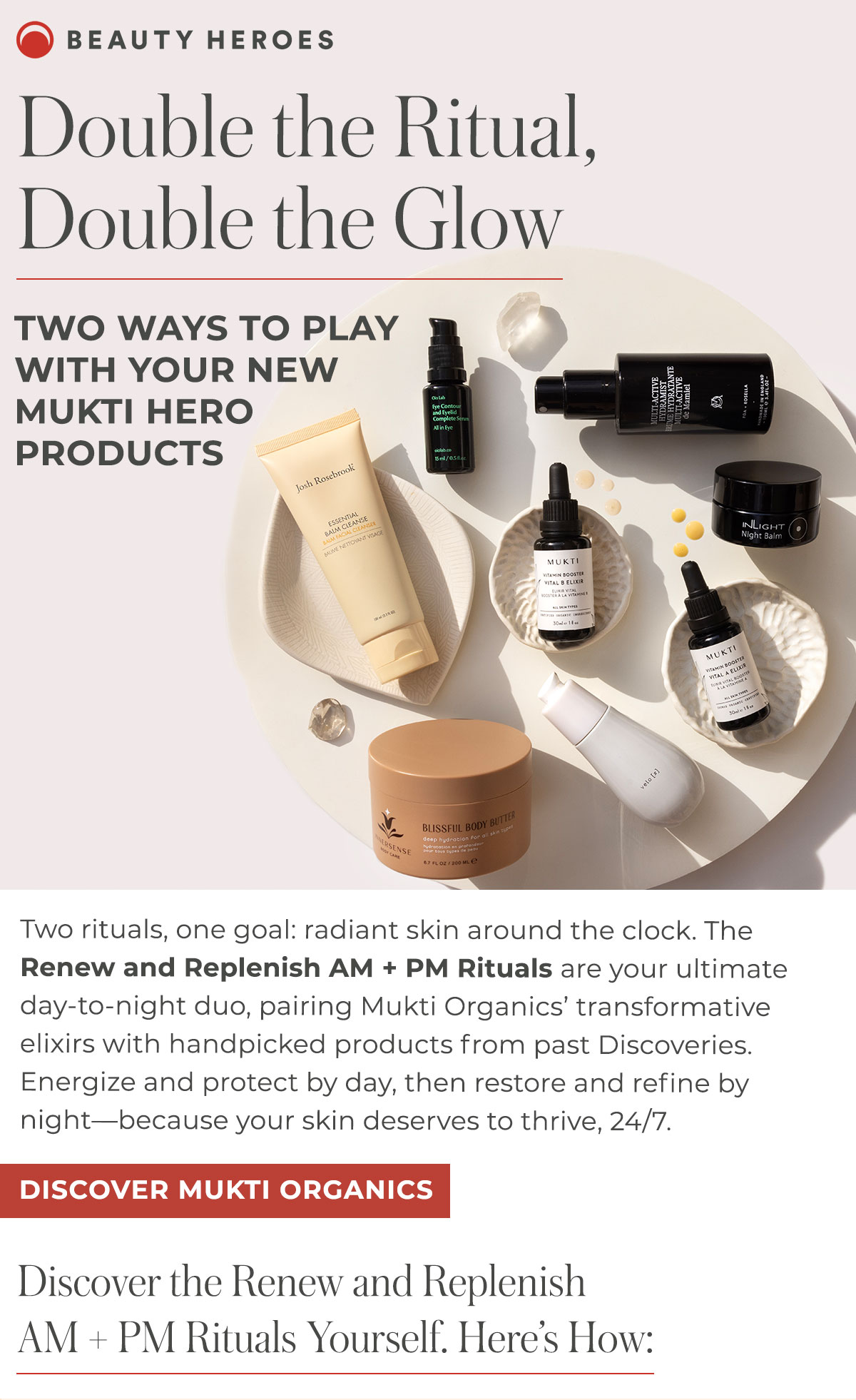 Two rituals, one goal: radiant skin around the clock. The Renew and Replenish AM + PM Rituals are your ultimate day-to-night duo, pairing Mukti Organics’ transformative elixirs with handpicked products from past Discoveries.  