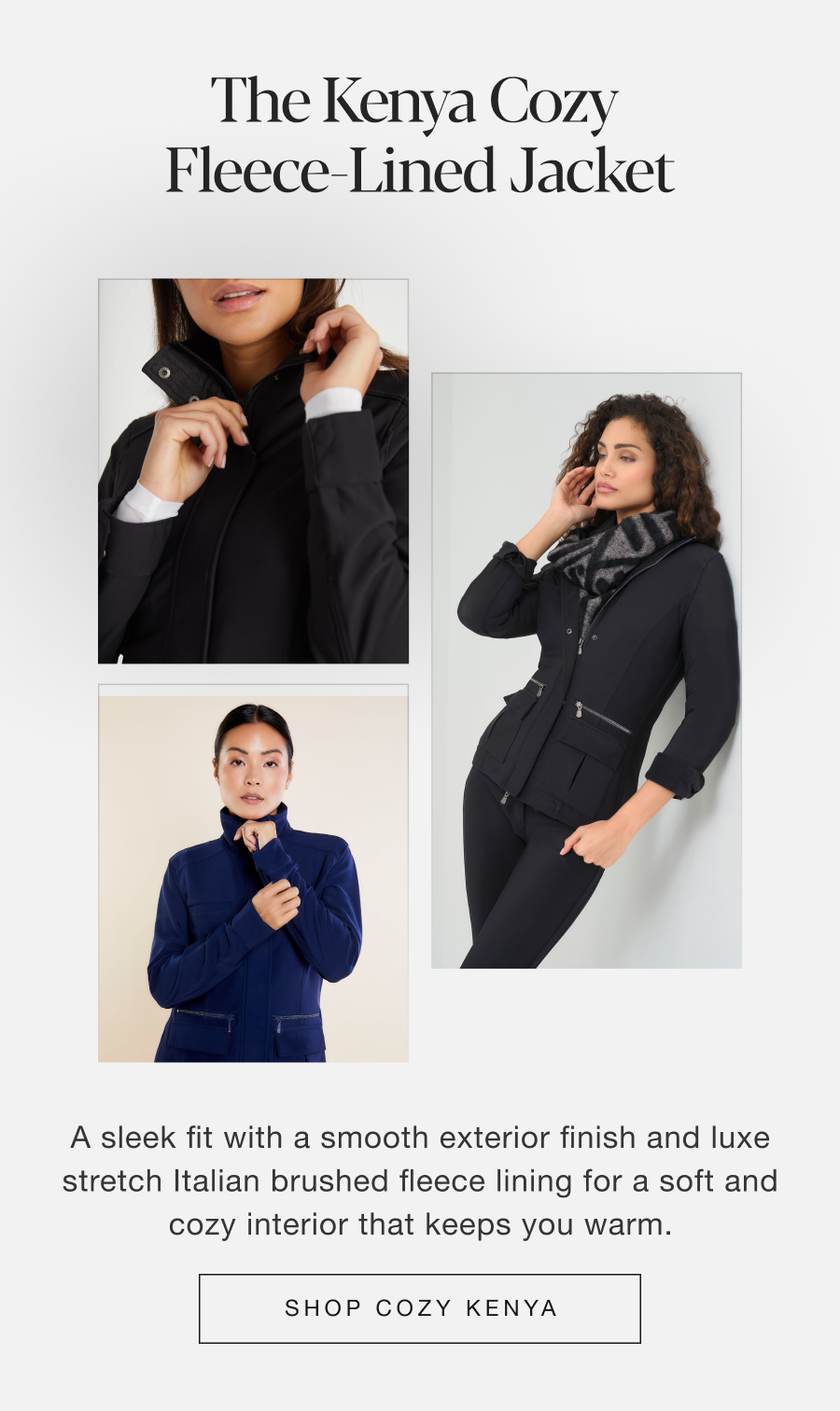 The Kenya Cozy Fleece-Lined Jacket : A sleek fit with a smooth exterior finish and luxe stretch italian brushed fleece lining for a soft and cozy interior that keeps you warm. Shop Cozy Kenya