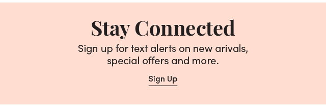 Stay Connected. Sign up for text alerts on new arrivals, special offers and more. Sign Up