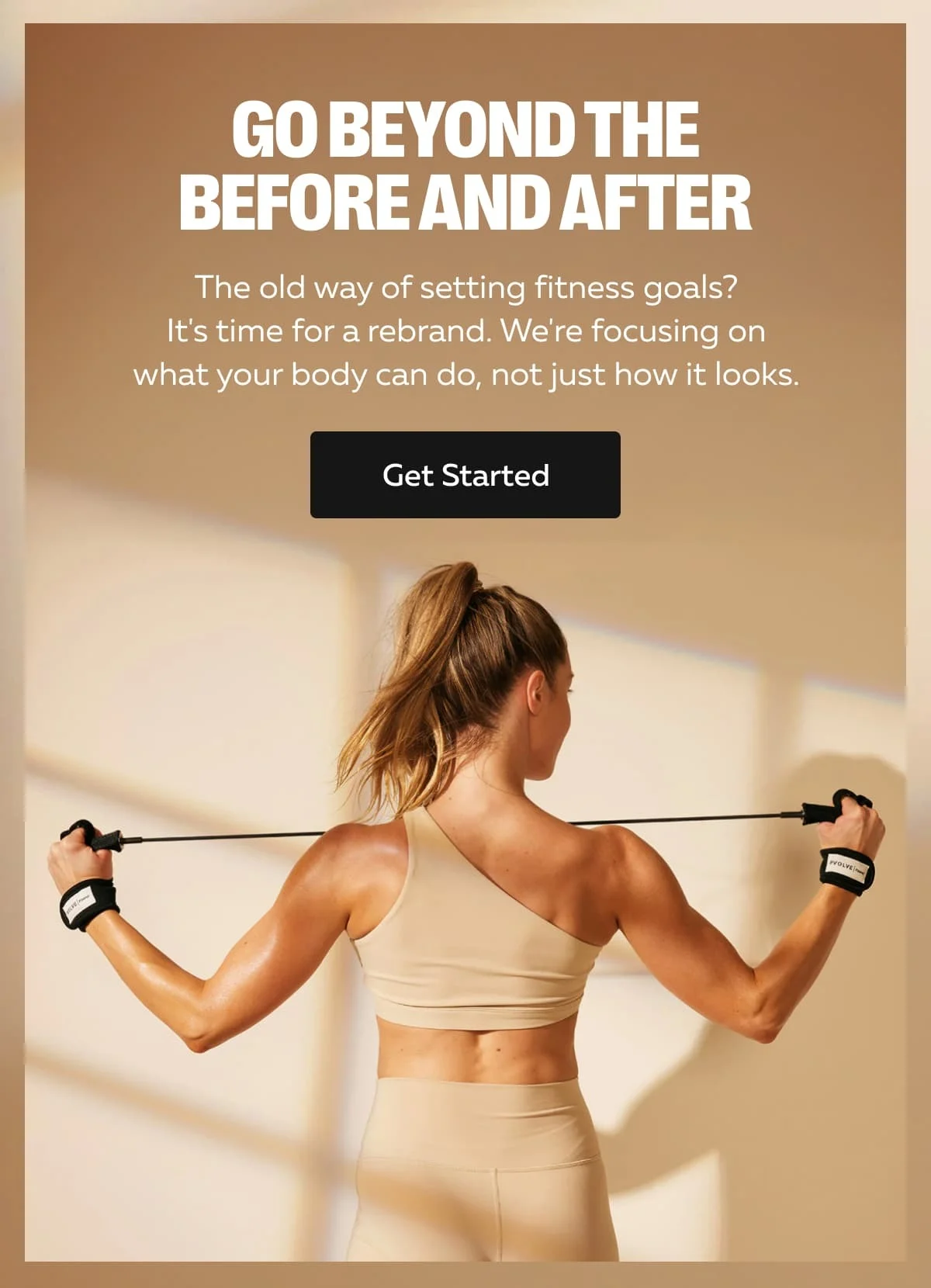 GO BEYOND THE BEFORE AND AFTER | The old way of setting fitness goals? It's time for a rebrand. We're focusing on what your body can do, not just how it looks. | Get Started