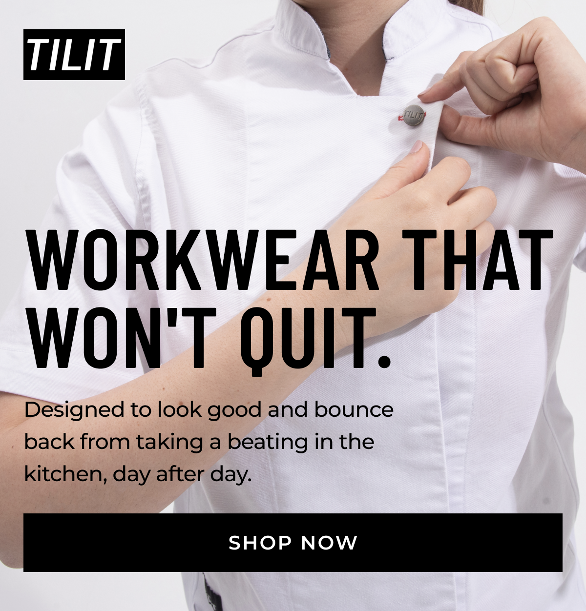 TILIT | WORKWEAR THAT WON'T QUIT.  Designed to look good and bounce back from taking a beating in the kitchen, day after day. [SHOP NOW]