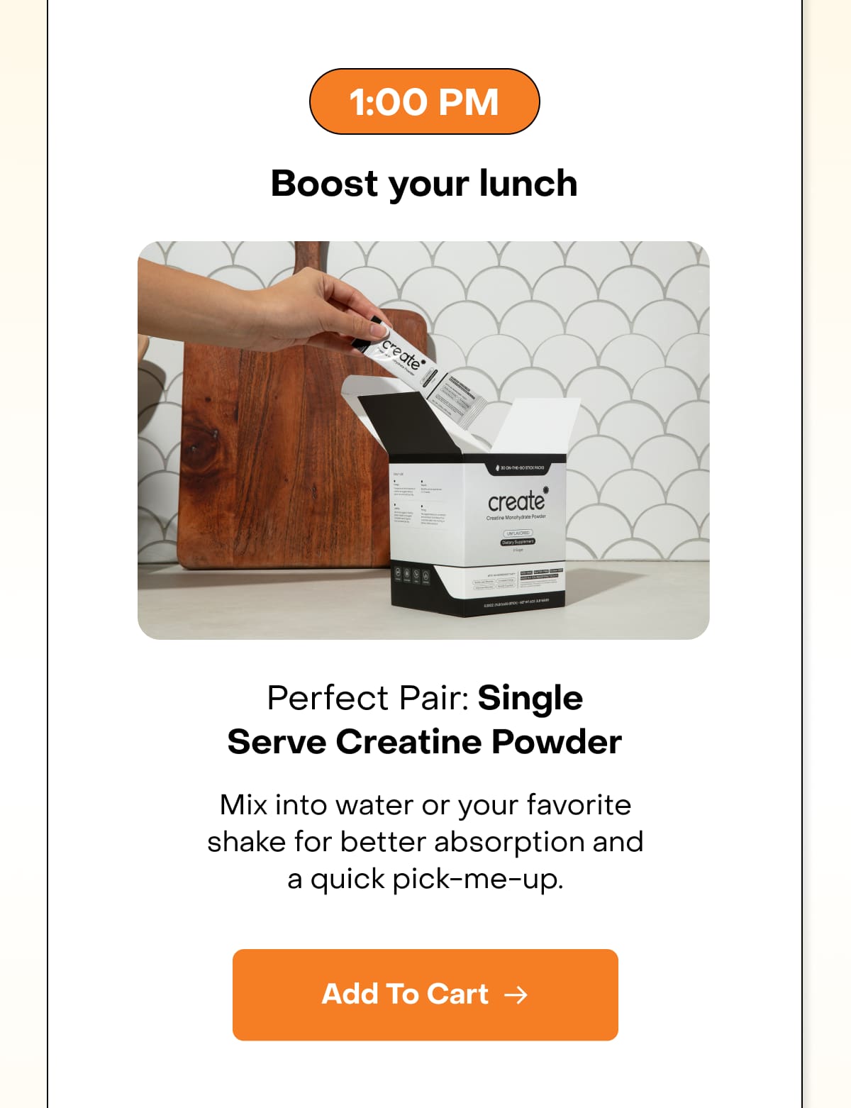 1:00 PM Boost your lunch. Perfect Pair: Single Serve Creatine Powder