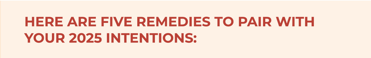 Here are five remedies to pair with your 2025 intentions:
