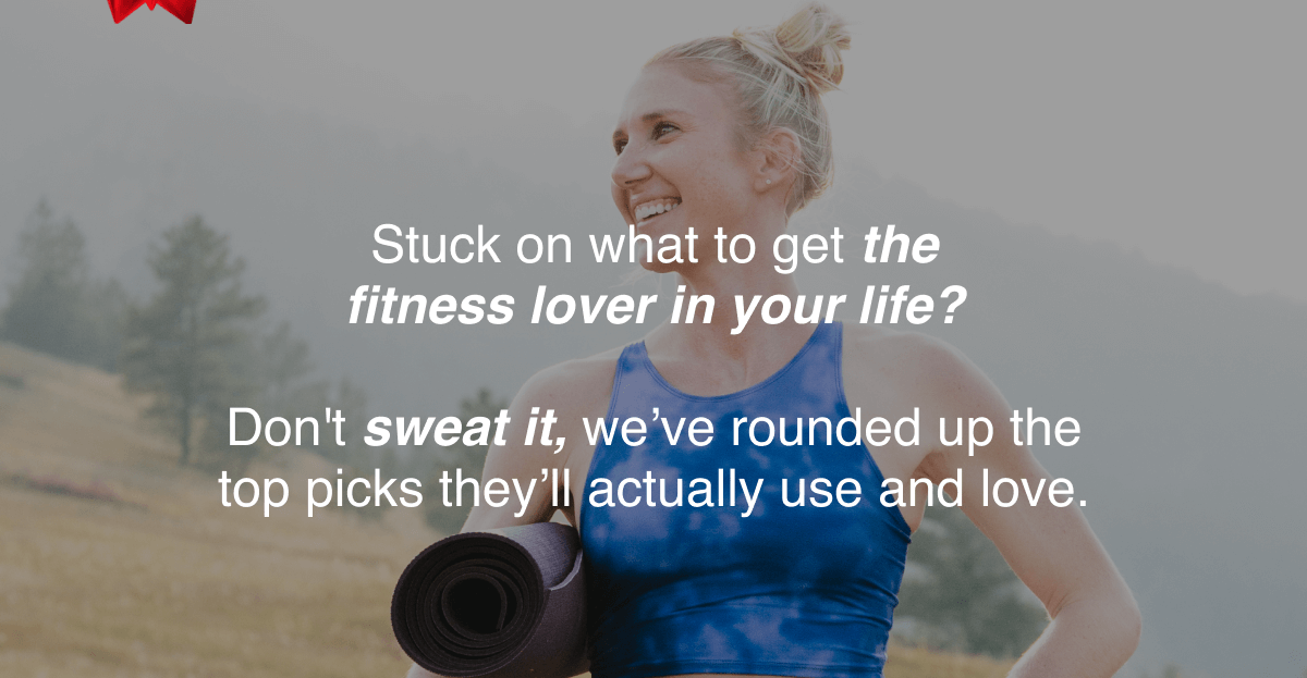 Stuck on what to get the fitness lover in your life?  Don't sweat it, we’ve rounded up the top picks they’ll actually use and love.
