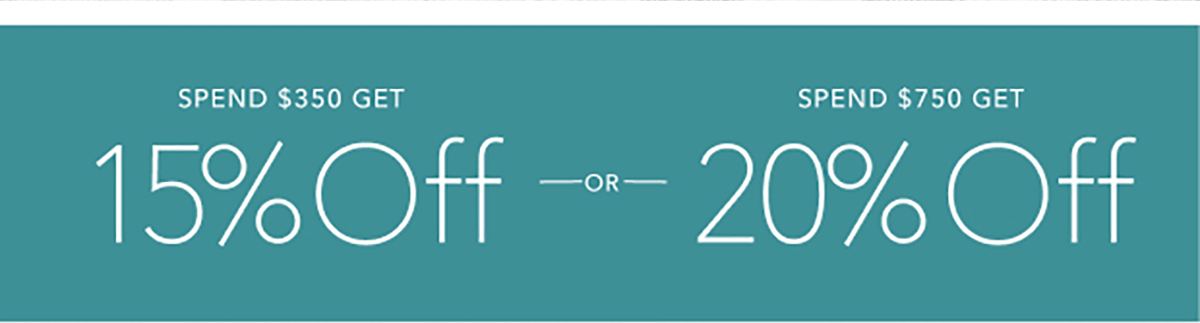Spend $350 Get 15% OFF or Spend $750 Get 20% OFF