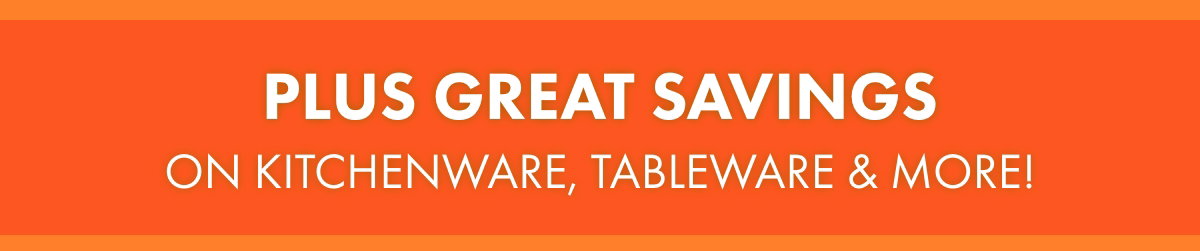 Plus great savings on Kitchenware, Tableware & more