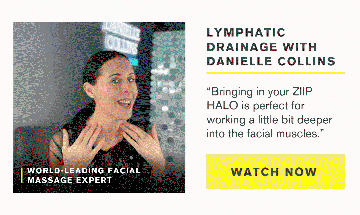 Lymphatic drainage with Danielle Collins, world-leading facial massage expert. "Bringing in your ZIIP HALO is perfect for working a little bit deeper into the facial muscles." WATCH NOW.