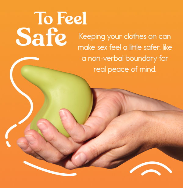 To Feel Safe. Keeping your clothes on can make sex feel a little safer, like a non-verbal boundary for real peace of mind.