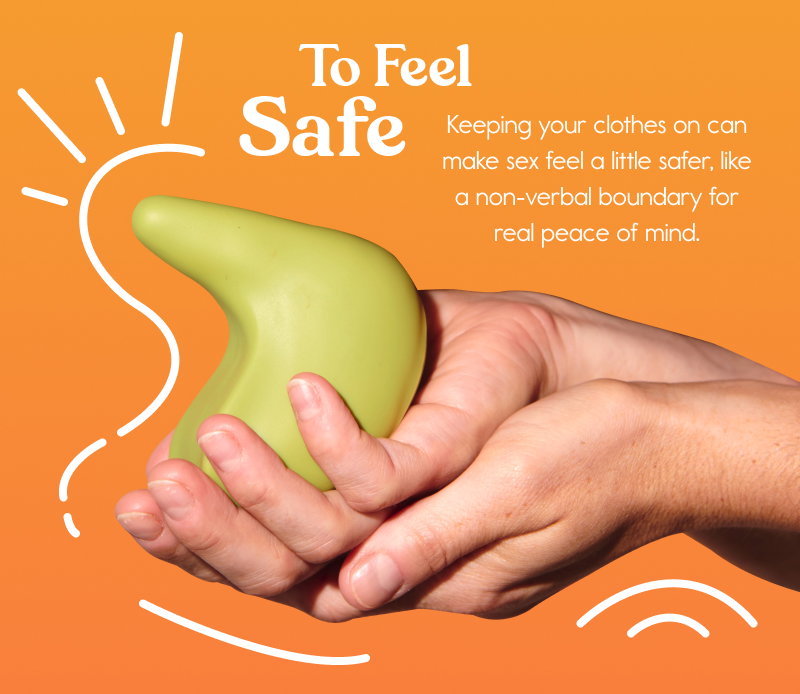 To Feel Safe. Keeping your clothes on can make sex feel a little safer, like a non-verbal boundary for real peace of mind.