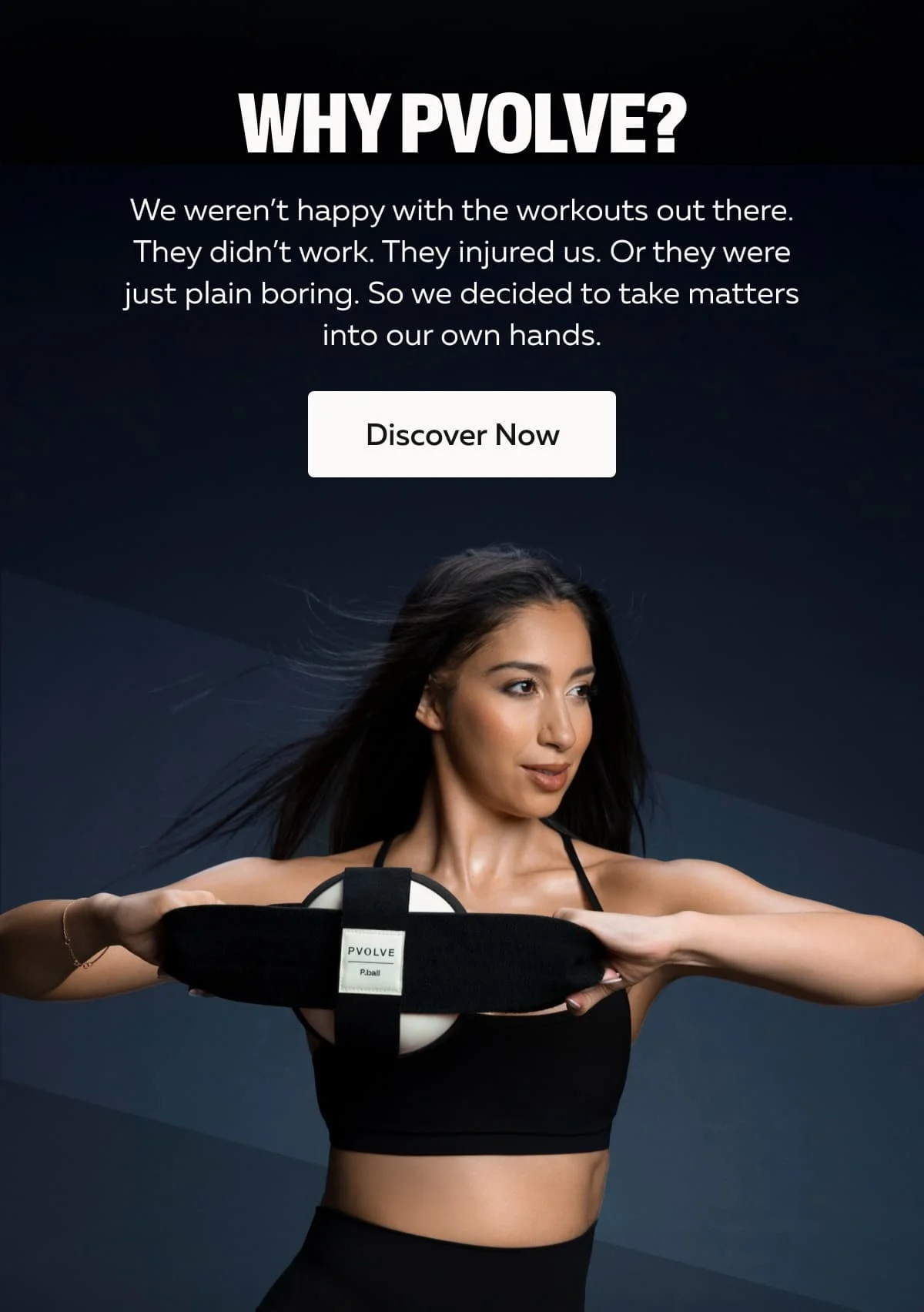 Why PVOLVE? | We weren’t happy with the workouts out there. They didn’t work. They injured us. Or they were just plain boring. So we decided to take matters into our own hands. | Discover Now