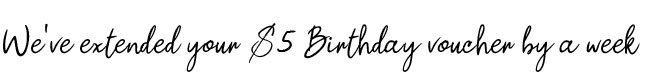 We've extended your $5 Birthday voucher by a week