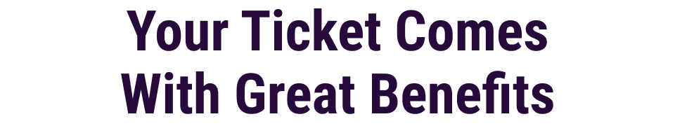 Your Ticket Comes With Great Benefits