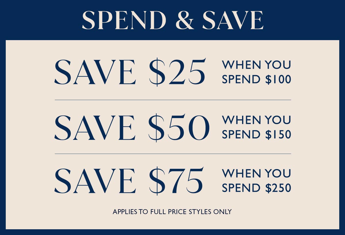 Spend & Save. Save $25 when you spend $100 | Save $75 when you spend $150 | Save $75 when you spend $250. Applies to full price styles only.