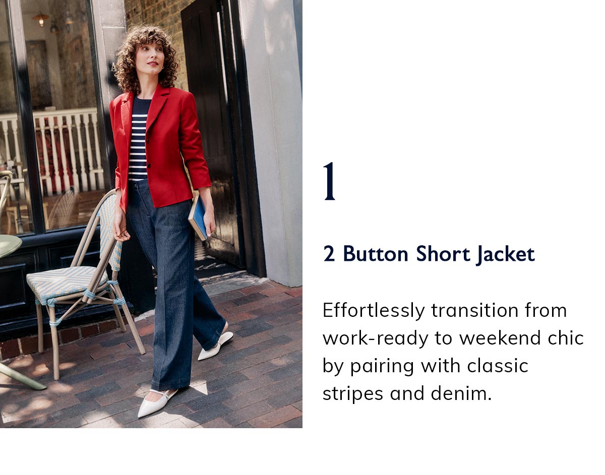 1. 2 Button Short Jacket. Effortlessly transition from work-ready to weekend chic by pairing with classic stripes and denim.