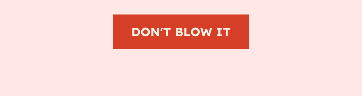 DON'T BLOW IT