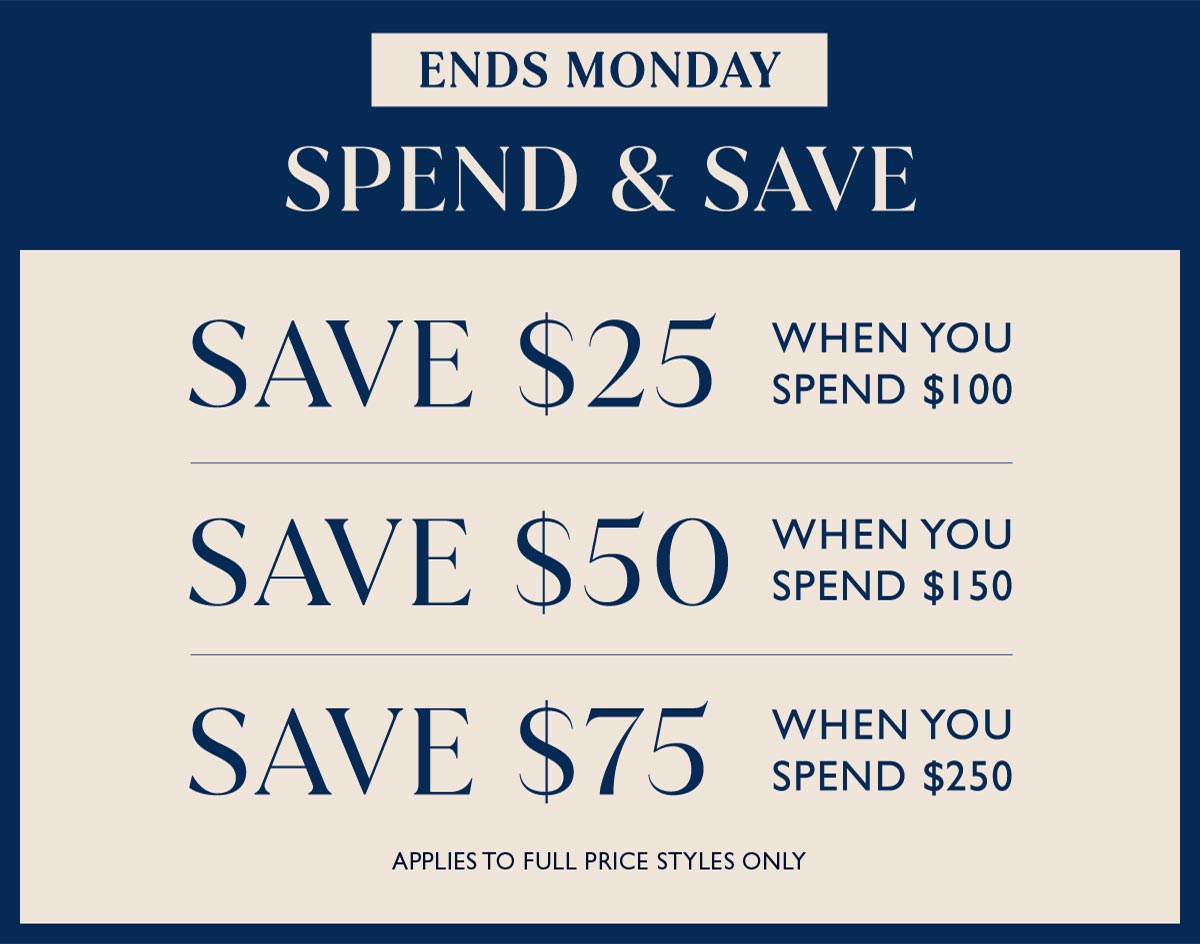 Save $25 when you spend $100. Save $50 when you spend $150. Save $75 when you spend $250. applies to full price styles only
