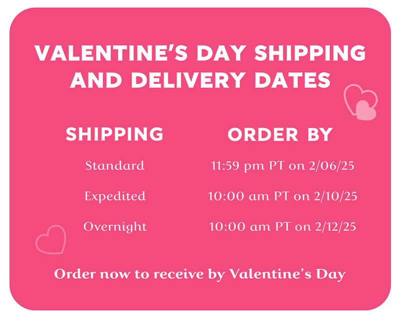 Order by February 6th to Receive by Valentine's Day