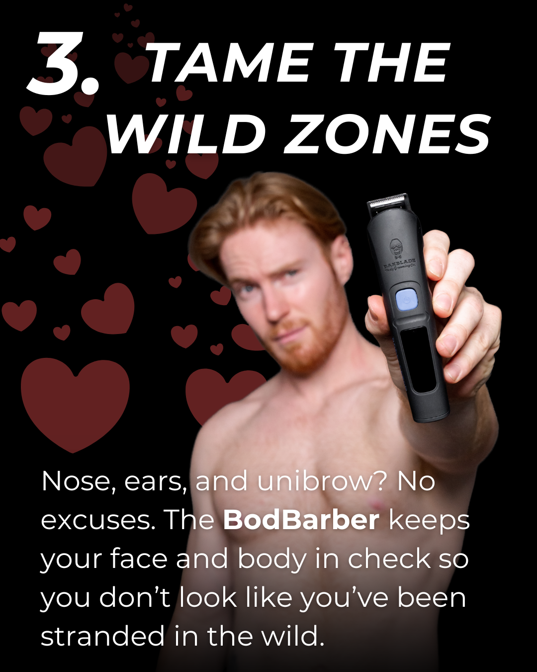 3. Tame the Wild Zones: Nose, ears and unibrow? No excuses. The BodBarber keeps your fae and body in check so you don't look like you've been stranded in the wild.