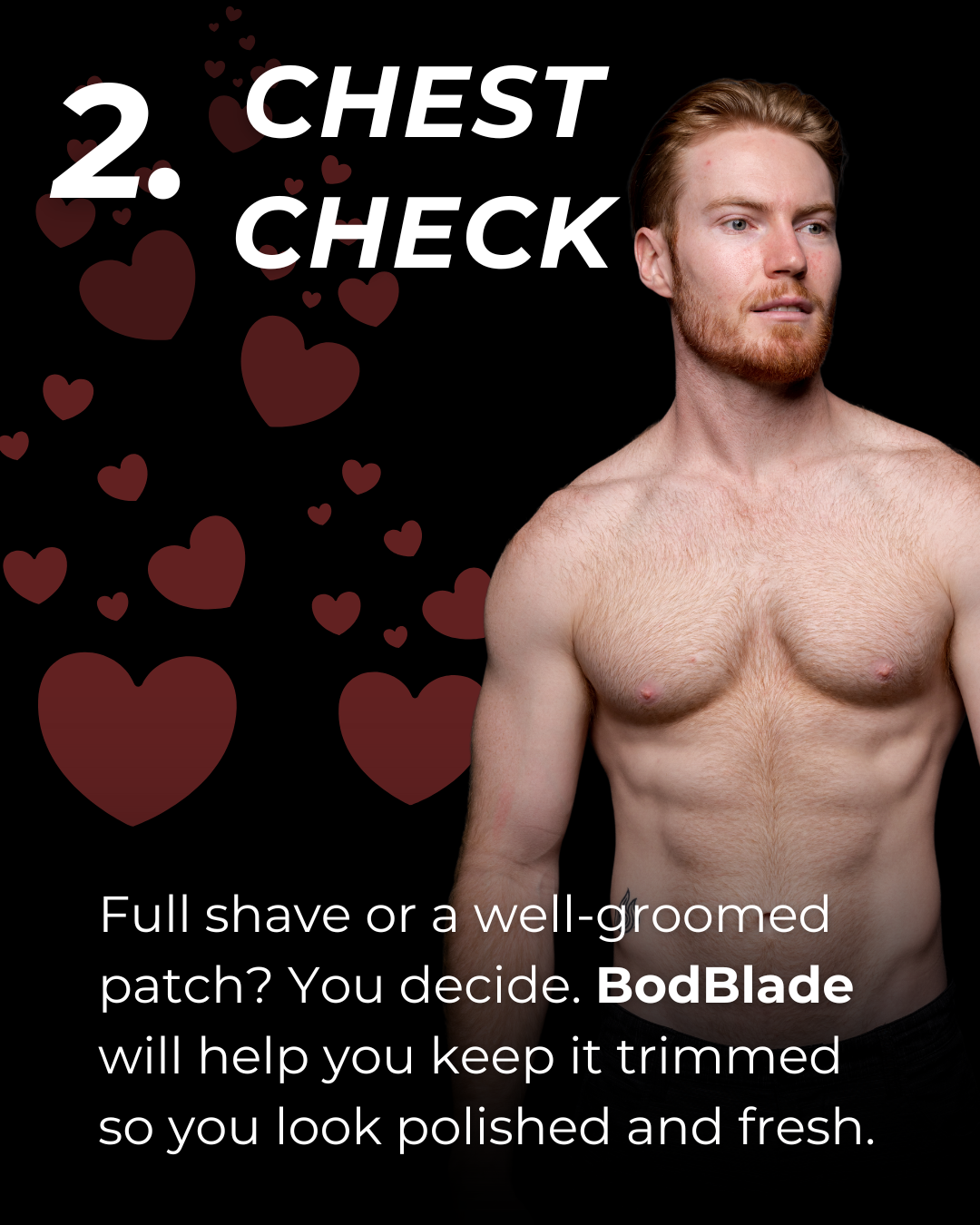 2. Chest Check: Full shave or a well-groomed patch? You decide. BodBade will help you keep it trimmed so you look polished and fresh.