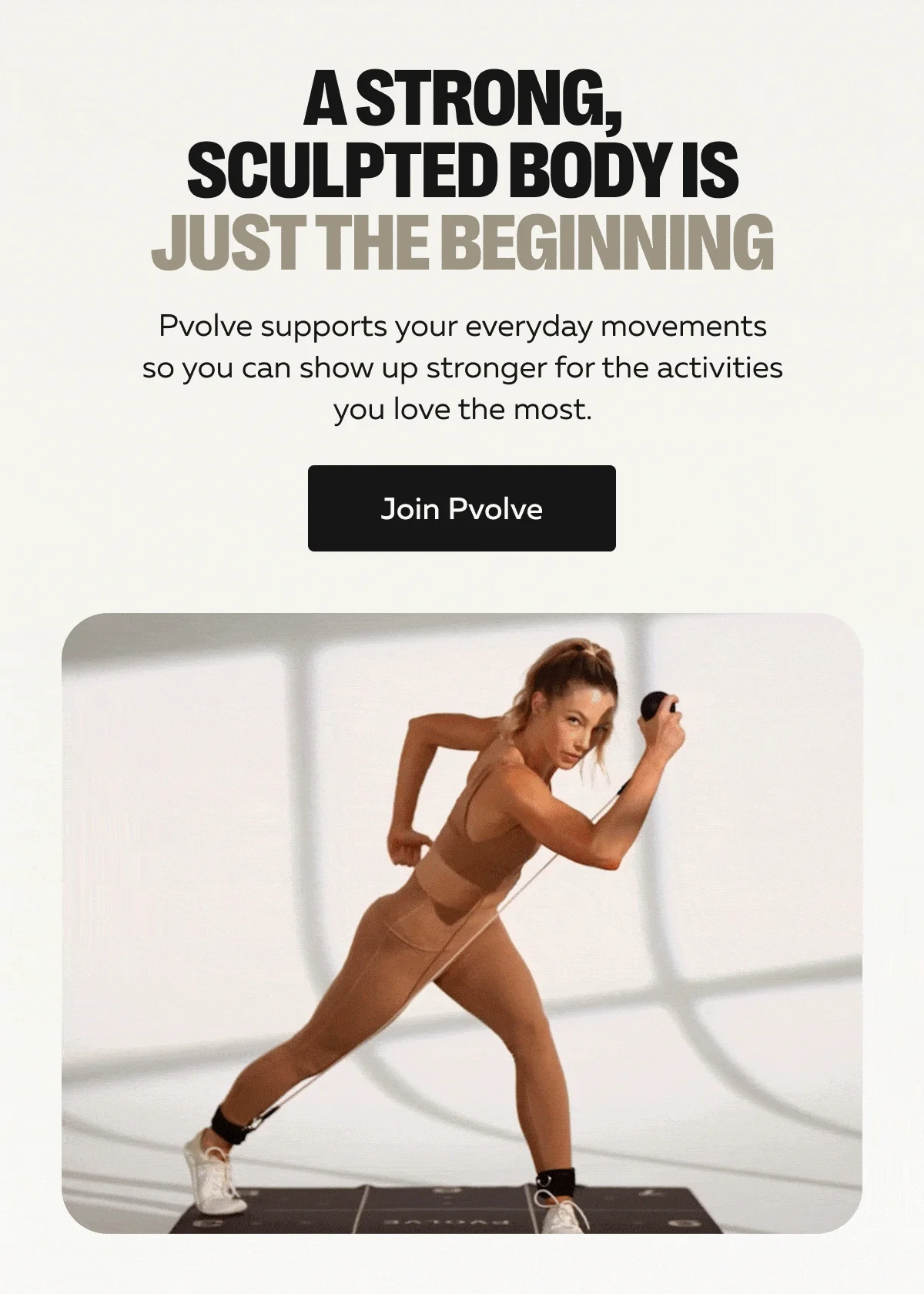 A STRONG, SCULPTED BODY IS JUST THE BEGINNING | Pvolve supports your everyday movements so you can show up stronger for the activities you love the most. | Start Pvolving