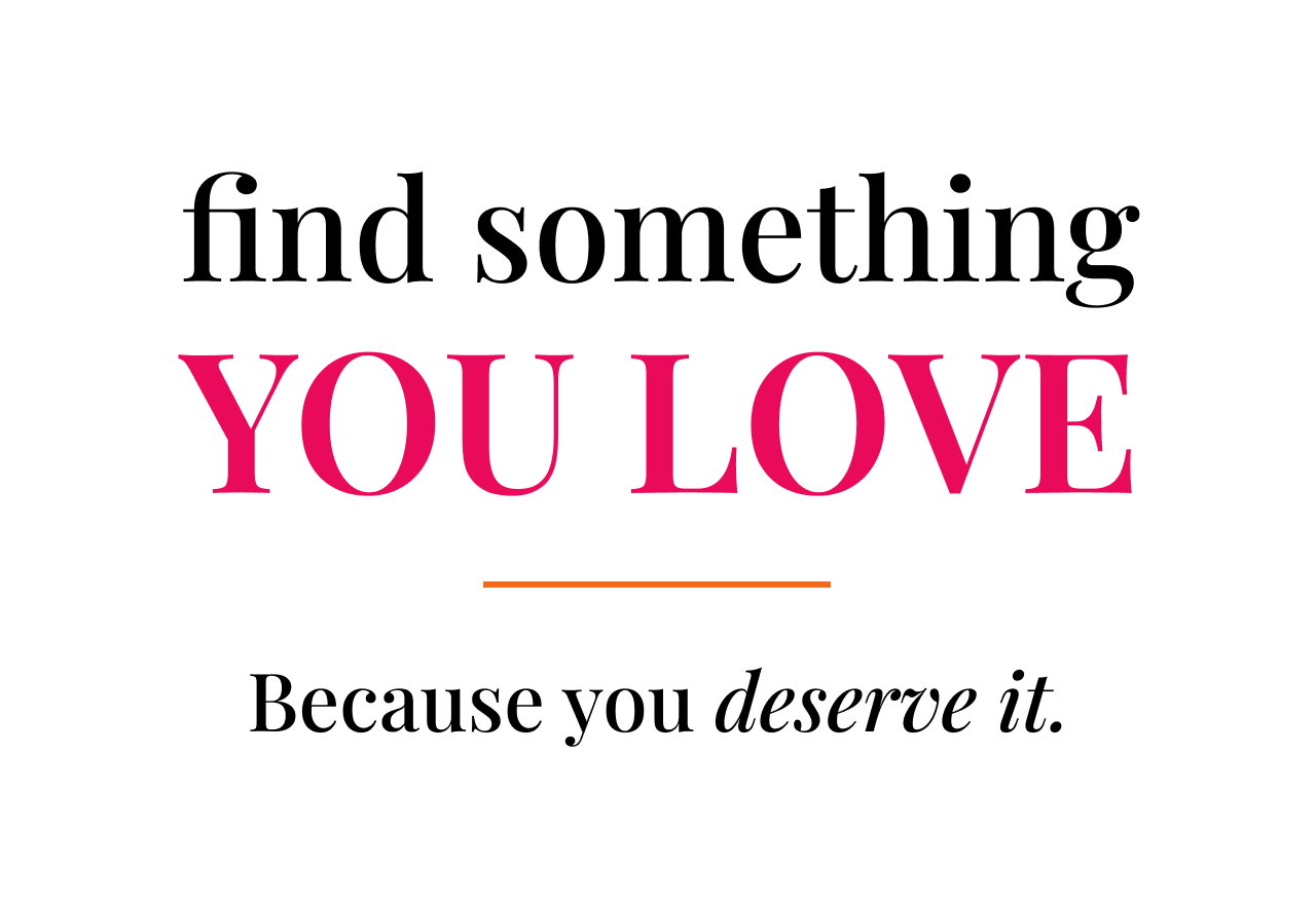 find something you love | because you deserve it 