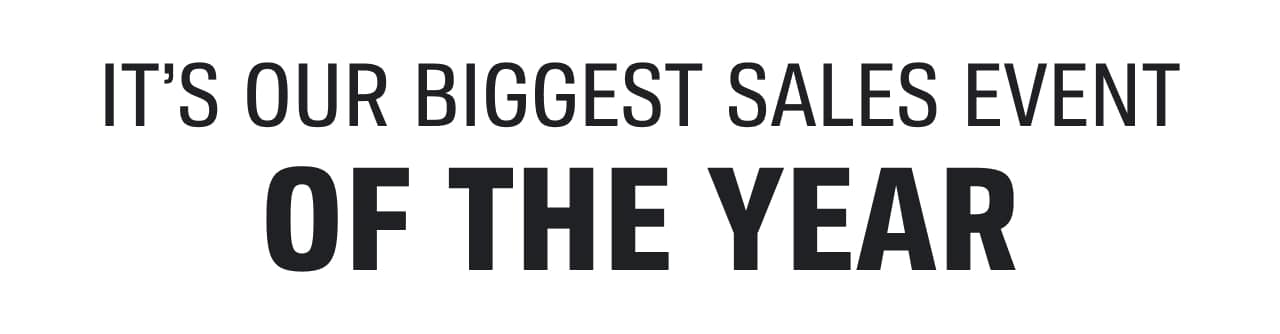IT'S OUR BIGGEST SALES EVENT OF THE YEAR