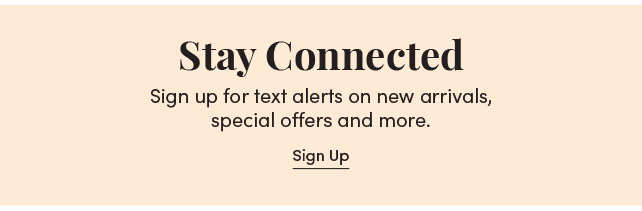 Stay Connected. Sign up for text alerts on new arrivals, special offers and more. Sign Up