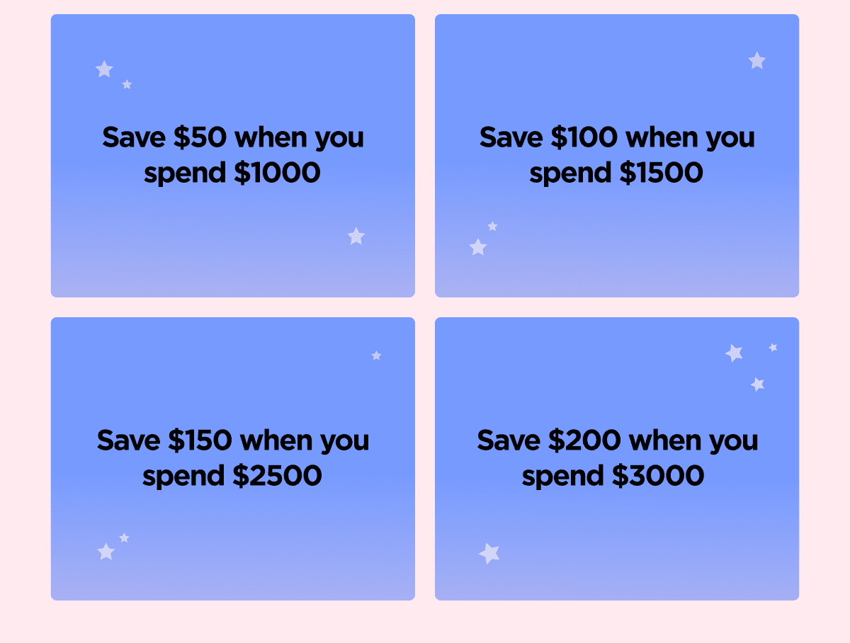 save $50 for $1000 spent | save $100 for $1500 spent | save $150 for $2500 spent | save $200 for $3000 spent