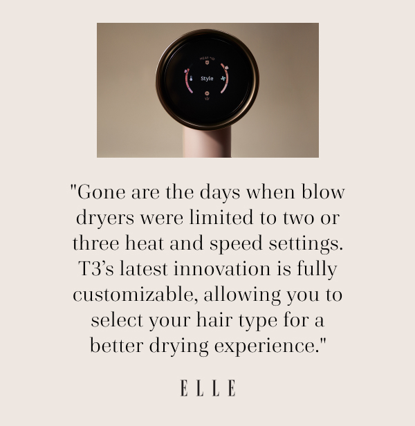 "Gone are the days when blow dryers were limited to two or three heat and speed settings. T3’s latest innovation is fully customizable, allowing you to select your hair type for a better drying experience."  - Elle Magazine