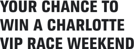 YOUR CHANCE TO WIN A CHARLOTTE VIP RACE WEEKEND
