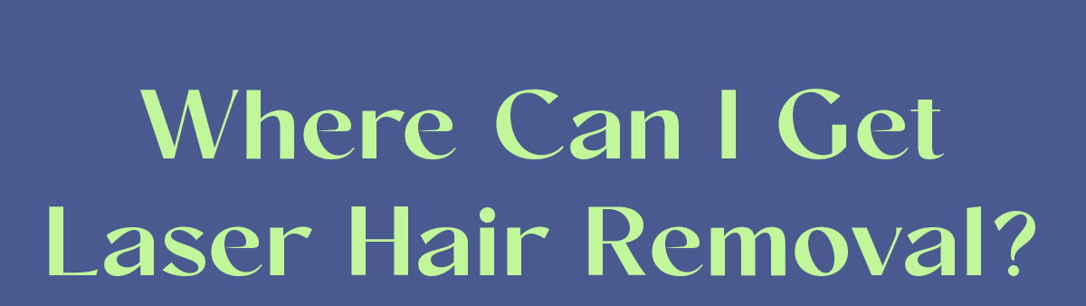 Where Can I Get Laser Hair Removal