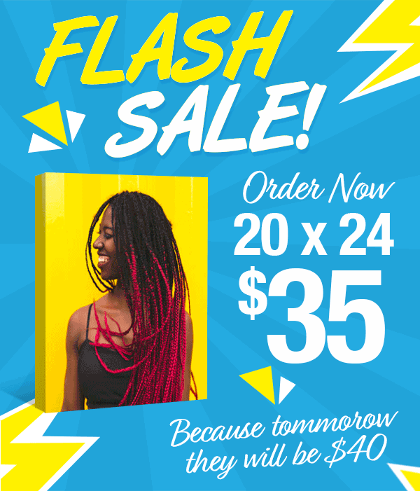 Flash Sale. Order Now 20x24 $40. Because tomorrow they will be $50