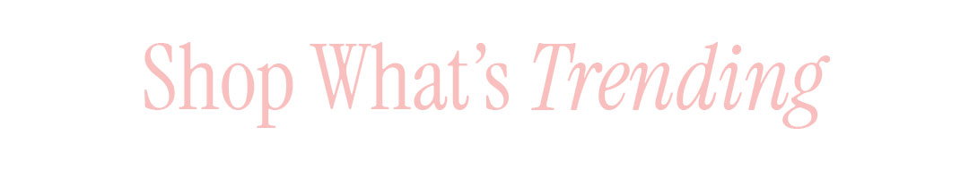 SHOP WHAT'S TRENDING
