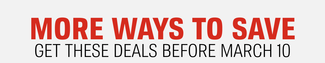 MORE WAYS TO SAVE | GET THESE DEALS BEFORE MARCH 10