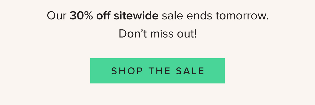 Our 30% off sitewide sale ends tomorrow. Don’t miss out! - Shop the Sale