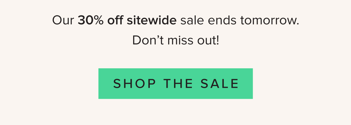 Our 30% off sitewide sale ends tomorrow. Don’t miss out! - Shop the Sale