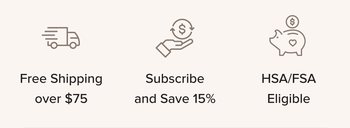 Free Shipping over $75 - Subscribe & Save 15% - HSA/FSA Eligible
