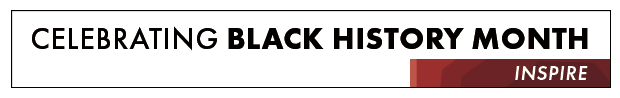CELEBRATING BLACK HISTORY MONTH || INSPIRE || EMPOWER || UPLIFT