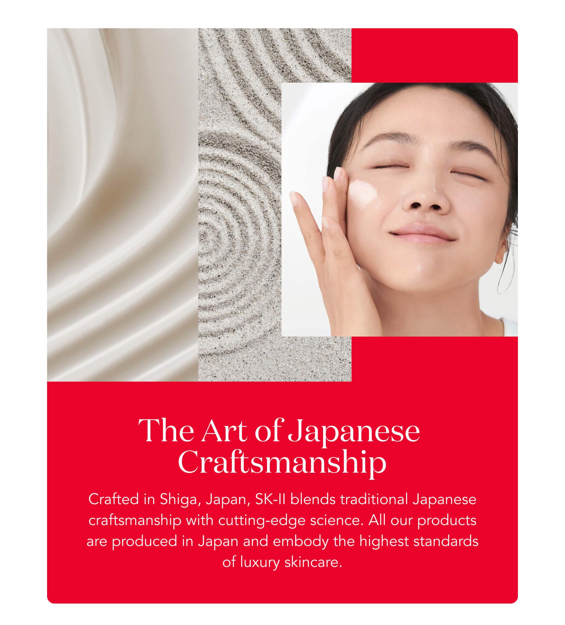 The Art of Japanese Craftsmanship - Crafted in Shiga, Japan, SK-II blends traditional Japanese craftsmanship with cutting-edge science.  All our products are produced in Japan and embody the highest standards of luxury skincare. 
