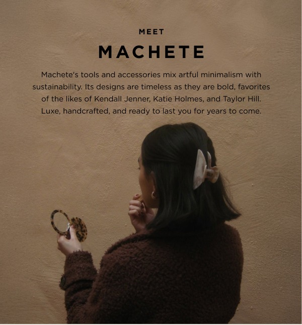 Meet Machete | Founded in 2015, Machete's accessories marry artful minimalism with sustainable fabrication. Equal parts timeless and bold, fans of the brand include Kendall Jenner, Katie Holmes, and Taylor Hill. Luxe, handcrafted quality to last you for years to come.