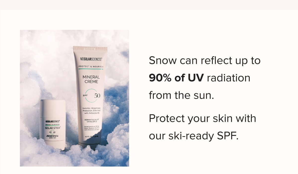 Snow can reflect up to 90% of UV radiation from the sun. Protect your skin with our ski-ready SPF.