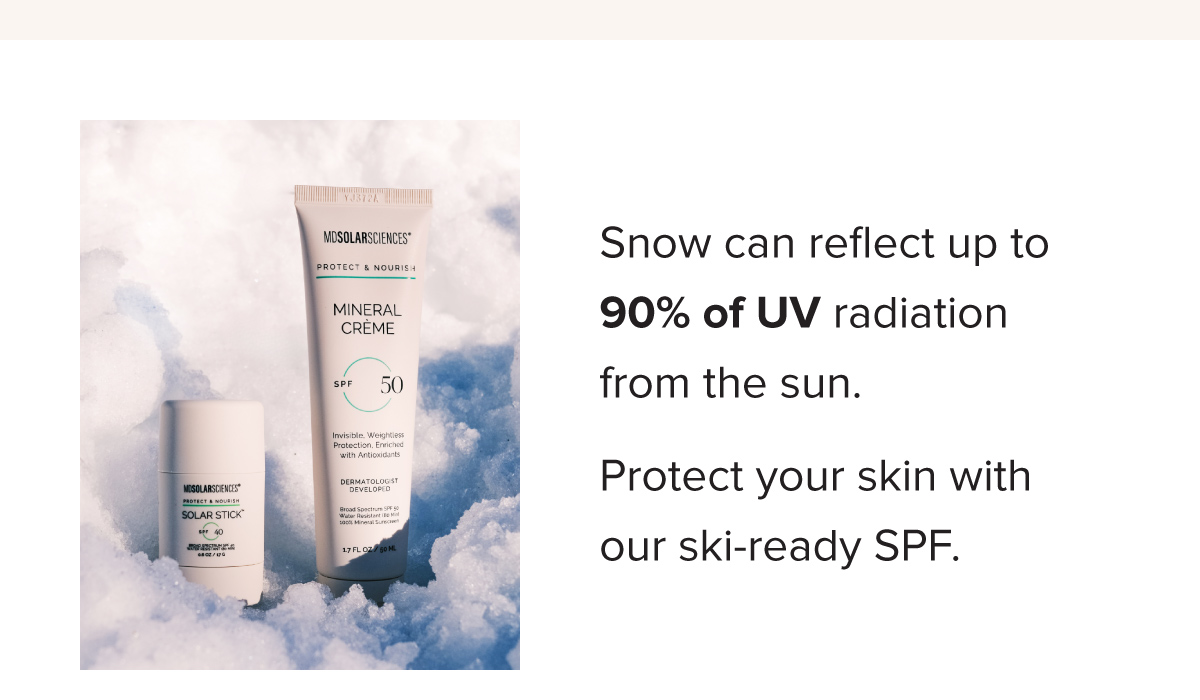 Snow can reflect up to 90% of UV radiation from the sun. Protect your skin with our ski-ready SPF.
