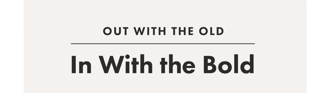 Out With The Old, In With The Bold