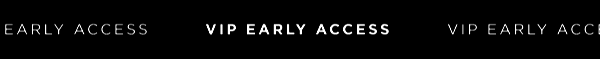 VIP EARLY ACCESS