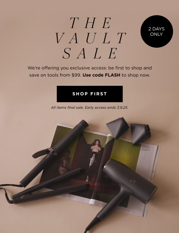 A flat iron, curling wand, hairdryer, and hair styling magazine arranged on a beige surface, showcasing sleek black hair tools, alongside the text that says, "THE VAULT SALE | 2 DAYS ONLY. We're offering you exclusive access: be the first to shop and save on tools from $99. Use code FLASH to shop now." with a button that says, "SHOP FIRST". All items final sale. Early access ends 3.9.25.