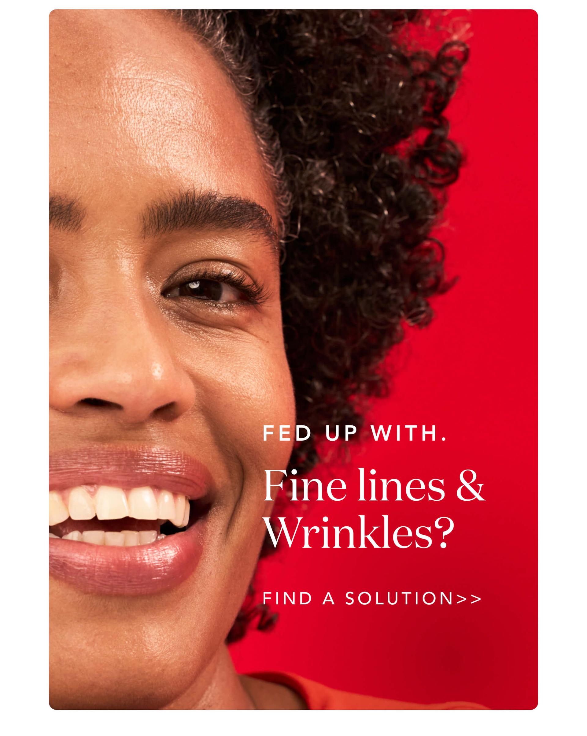 Fed up with fine lines and wrinkles?  Find a solution>>