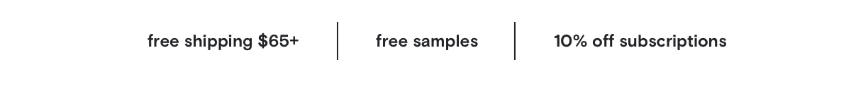 free shipping $65+ | free samples | 10% off subscriptions