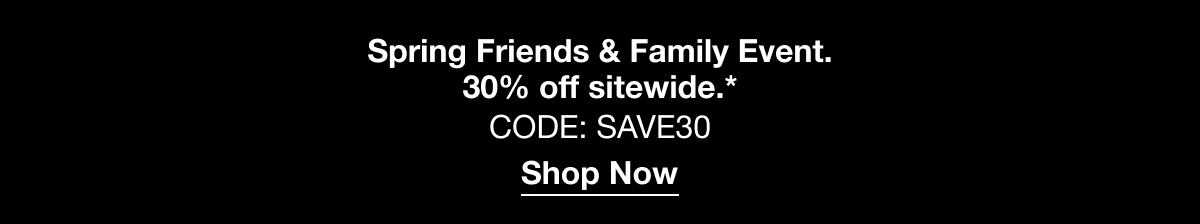 Spring Friends & Family Event. 30% off sitewide.* CODE: SAVE30 | Shop Now