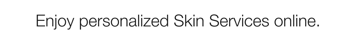 Enjoy personalized Skin Services online.